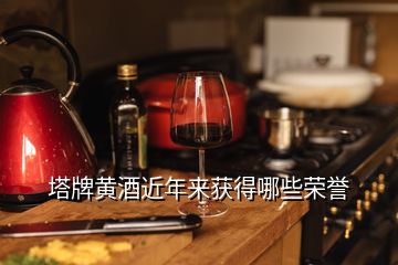 塔牌黃酒近年來獲得哪些榮譽(yù)
