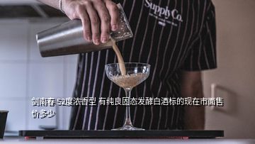 劍南春 52度濃香型 有純良固態(tài)發(fā)酵白酒標(biāo)的現(xiàn)在市面售價(jià)多少
