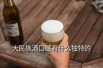 大民族酒口感有什么獨(dú)特的